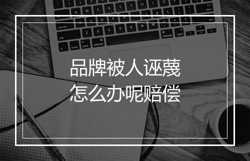 品牌被人诬蔑怎么办呢赔偿