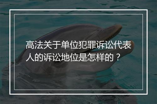 高法关于单位犯罪诉讼代表人的诉讼地位是怎样的？