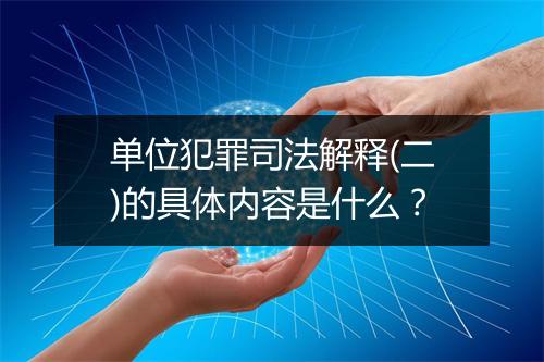 单位犯罪司法解释(二)的具体内容是什么？