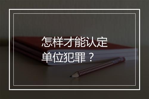 怎样才能认定单位犯罪？