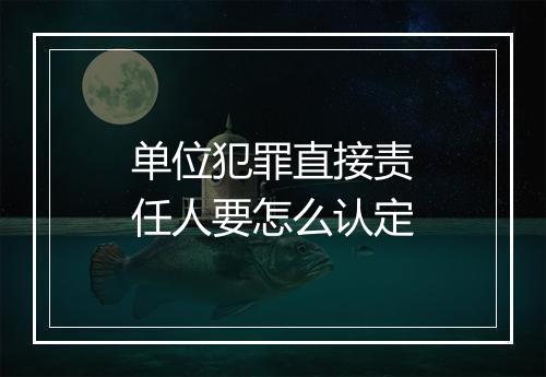 单位犯罪直接责任人要怎么认定