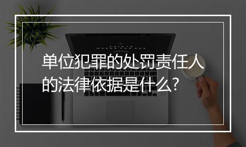 单位犯罪的处罚责任人的法律依据是什么?