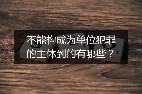 不能构成为单位犯罪的主体到的有哪些？