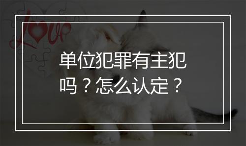 单位犯罪有主犯吗？怎么认定？