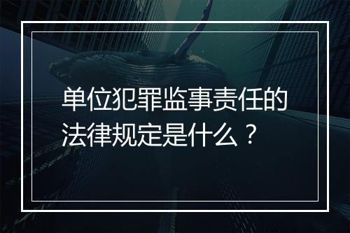 单位犯罪监事责任的法律规定是什么？