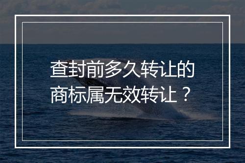 查封前多久转让的商标属无效转让？