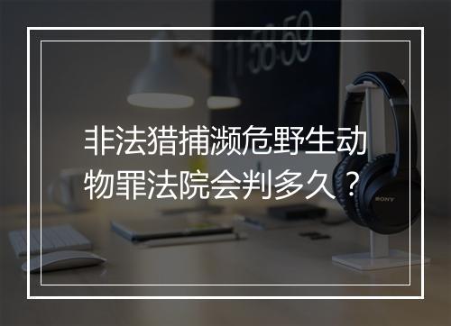 非法猎捕濒危野生动物罪法院会判多久？
