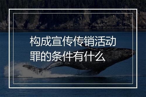 构成宣传传销活动罪的条件有什么