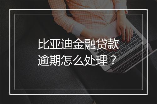 比亚迪金融贷款逾期怎么处理？
