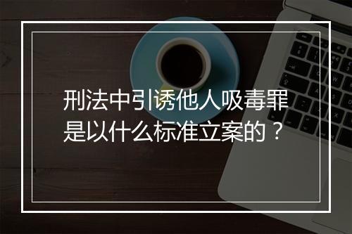 刑法中引诱他人吸毒罪是以什么标准立案的？