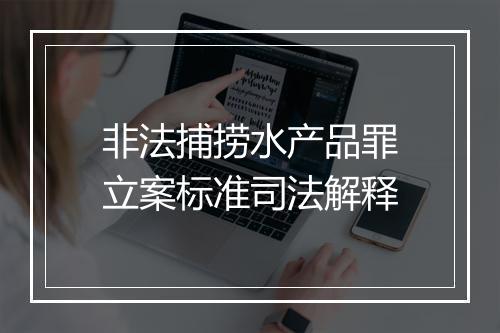 非法捕捞水产品罪立案标准司法解释