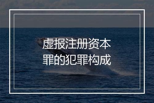 虚报注册资本罪的犯罪构成