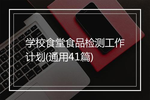 学校食堂食品检测工作计划(通用41篇)