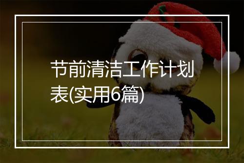 节前清洁工作计划表(实用6篇)