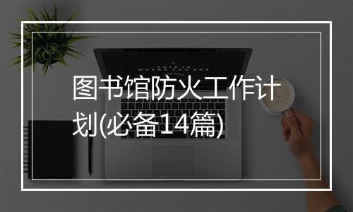 图书馆防火工作计划(必备14篇)