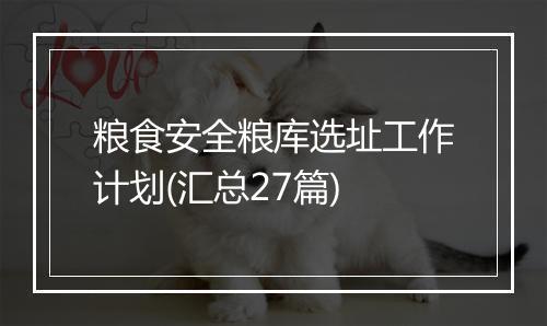粮食安全粮库选址工作计划(汇总27篇)