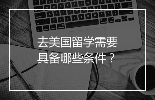 去美国留学需要具备哪些条件？