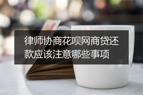 律师协商花呗网商贷还款应该注意哪些事项