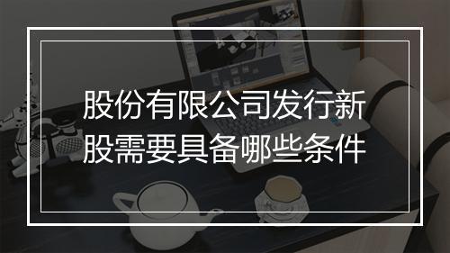 股份有限公司发行新股需要具备哪些条件