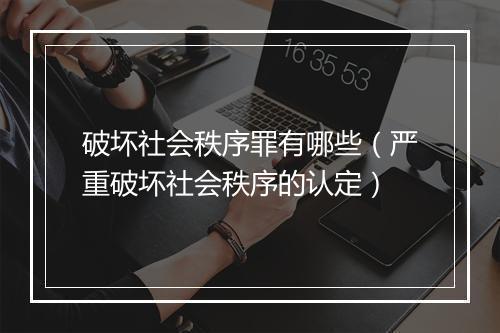 破坏社会秩序罪有哪些（严重破坏社会秩序的认定）