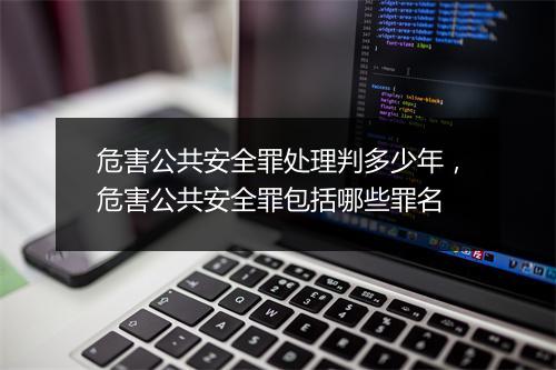 危害公共安全罪处理判多少年，危害公共安全罪包括哪些罪名