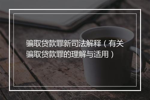 骗取贷款罪新司法解释（有关骗取贷款罪的理解与适用）