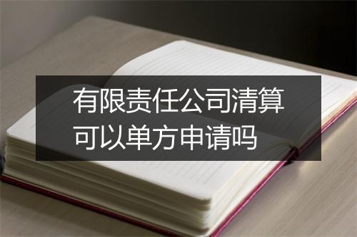 有限责任公司清算可以单方申请吗