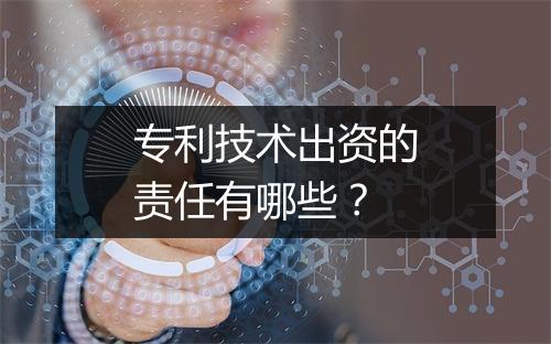 专利技术出资的责任有哪些？