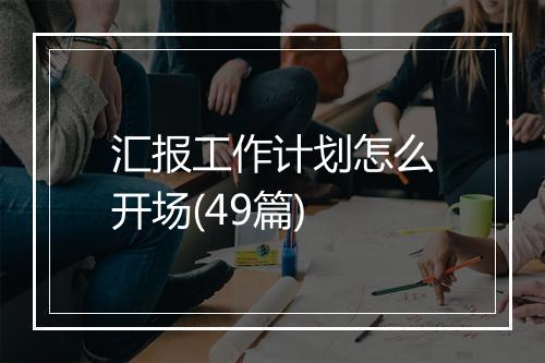 汇报工作计划怎么开场(49篇)