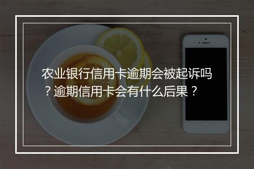 农业银行信用卡逾期会被起诉吗？逾期信用卡会有什么后果？