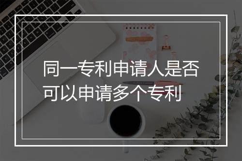 同一专利申请人是否可以申请多个专利
