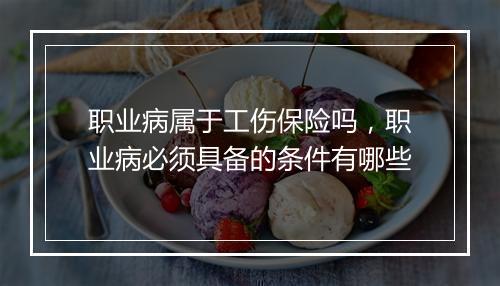 职业病属于工伤保险吗，职业病必须具备的条件有哪些