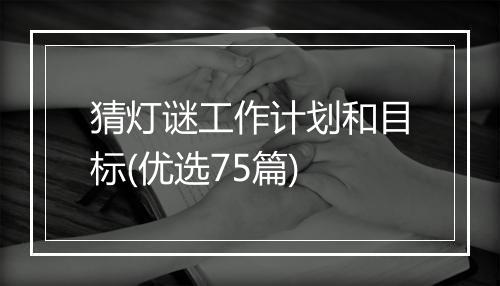 猜灯谜工作计划和目标(优选75篇)