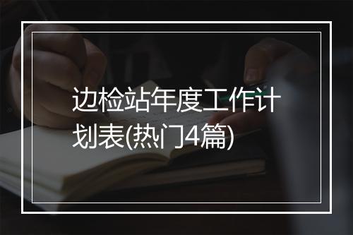 边检站年度工作计划表(热门4篇)
