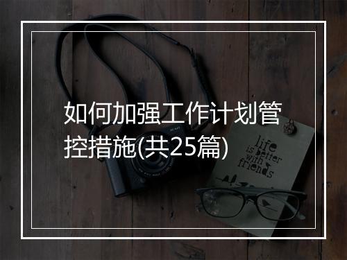 如何加强工作计划管控措施(共25篇)