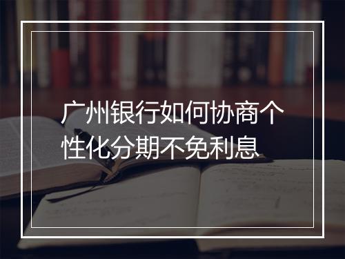 广州银行如何协商个性化分期不免利息