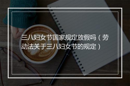 三八妇女节国家规定放假吗（劳动法关于三八妇女节的规定）