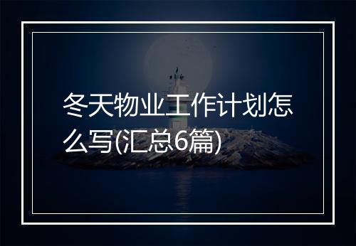 冬天物业工作计划怎么写(汇总6篇)