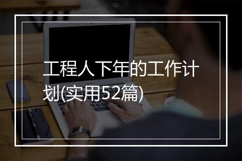 工程人下年的工作计划(实用52篇)