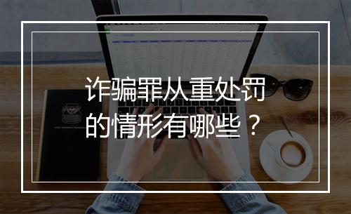 诈骗罪从重处罚的情形有哪些？