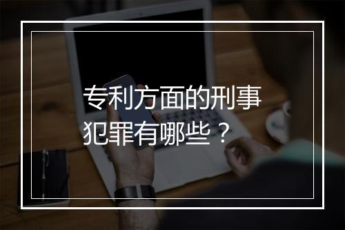 专利方面的刑事犯罪有哪些？