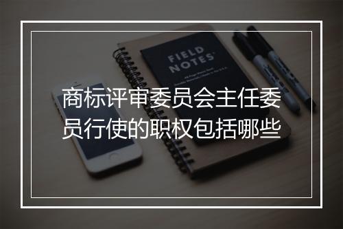 商标评审委员会主任委员行使的职权包括哪些