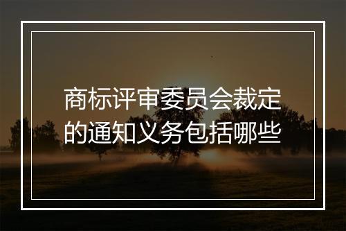 商标评审委员会裁定的通知义务包括哪些