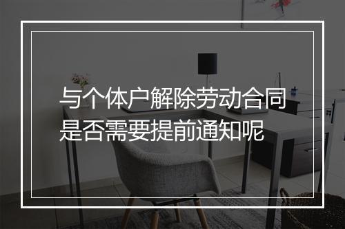 与个体户解除劳动合同是否需要提前通知呢