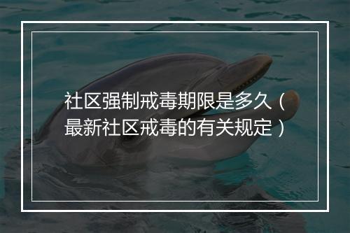 社区强制戒毒期限是多久（最新社区戒毒的有关规定）