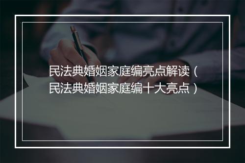 民法典婚姻家庭编亮点解读（民法典婚姻家庭编十大亮点）