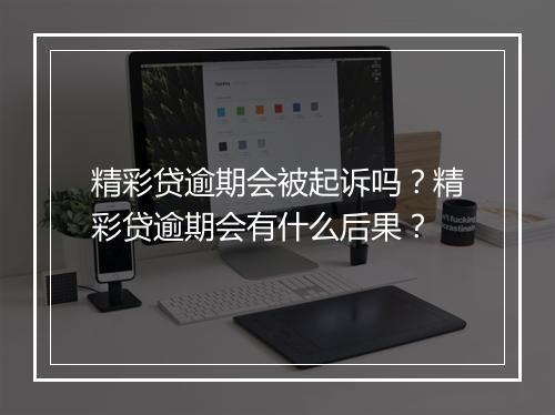 精彩贷逾期会被起诉吗？精彩贷逾期会有什么后果？