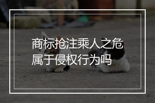 商标抢注乘人之危属于侵权行为吗
