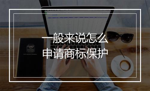 一般来说怎么申请商标保护