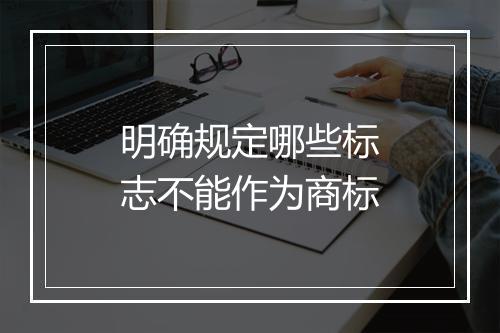 明确规定哪些标志不能作为商标